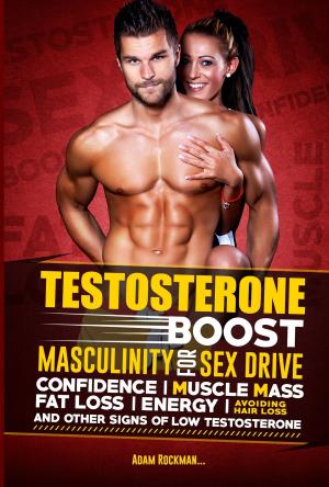 Cover of the book Testosterone: Boost Masculinity for Sex Drive, Confidence, Muscle Mass, Fat Loss, Energy, Avoiding Hair Loss and Other Signs of Low Testosterone by Fred Medina