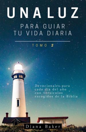 Cover of the book Una Luz Para Guiar Tu Vida Diaria: Tomo 2-Devocionales para cada día del año con versículos escogidos de la Biblia by Diana Baker