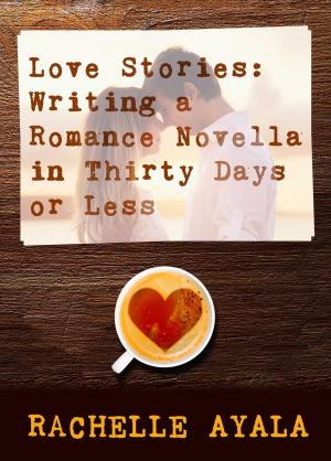 Cover of the book Love Stories: Writing a Romance Novella by Rachelle Ayala