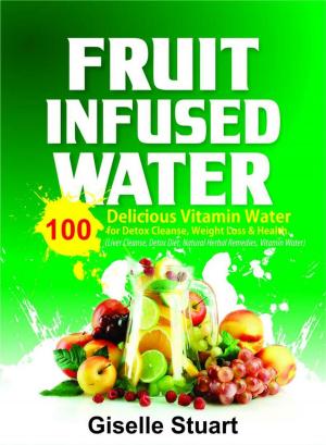 Cover of Fruit Infused Water:100 Delicious Vitamin Water for Detox Cleanse, Weight Loss & Health (Liver Cleanse, Detox Diet, Natural Herbal Remedies, Vitamin Water)