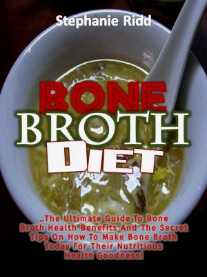 Cover of Bone Broth Diet: The Ultimate Guide to Bone Broth Health Benefits and the Secret Tips On How to Make Bone Broth Today For Their Nutritious Health Goodness!