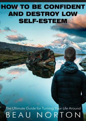 Cover of the book How to Be Confident and Destroy Low Self-Esteem: The Ultimate Guide for Turning Your Life Around by Jack Nothing
