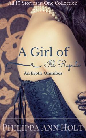 Cover of the book A Girl of Ill Repute: An Erotic Omnibus by P. A. Holt, Philippa Ann Holt