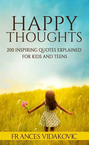 Book cover of Happy Thoughts: 200 Inspiring Quotes Explained for Kids and Teens