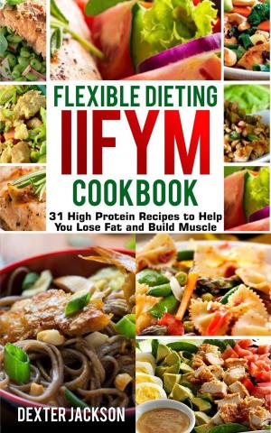 Book cover of Flexible Dieting and IIFYM Cookbook: 31 High Protein Recipes to Help You Lose Fat and Build Muscle