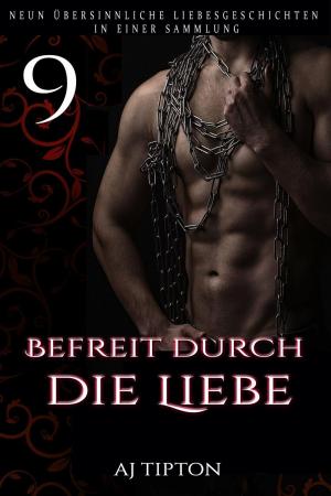 Cover of the book Befreit durch die Liebe: Neun übersinnliche Liebesgeschichten in einer Sammlung by AJ Tipton