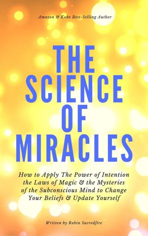 Cover of the book The Science of Miracles: How to Apply The Power of Intention, the Laws of Magic and the Mysteries of the Subconscious Mind to Change Your Beliefs and Update Yourself by Angel Ennobled