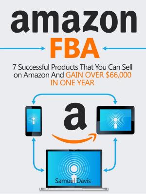Cover of the book Amazon FBA: 7 Successful Products That You Can Sell on Amazon And Gain Over $66,000 in One Year by Luke Gibson