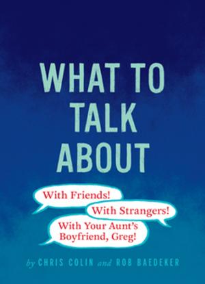 Cover of the book What to Talk About: With Friends, With Strangers, With Your Aunt's Boyfriend, Greg by Chronicle Books