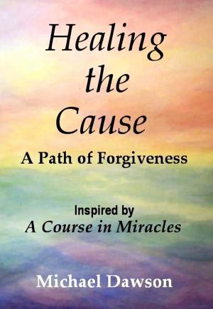Book cover of Healing the Cause - A Path of Forgiveness - Inspired by A Course in Miracles