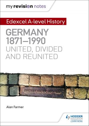 Cover of the book My Revision Notes: Edexcel A-level History: Germany, 1871-1990: united, divided and reunited by Mark Hage