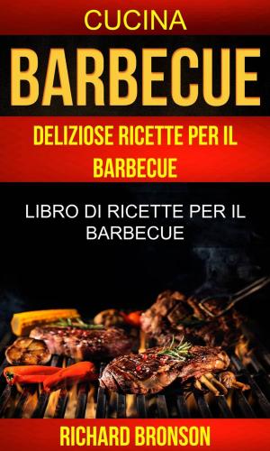 Cover of the book Barbecue: Deliziose Ricette per il Barbecue: Libro di ricette per il barbecue (Cucina) by Derrick Hull