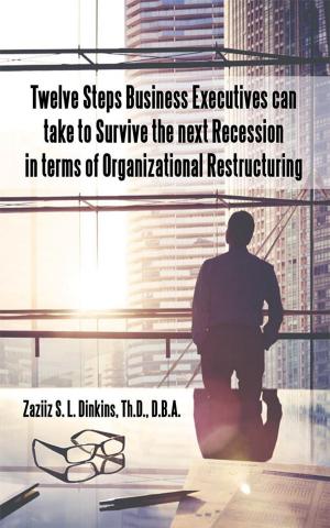 Cover of the book Twelve Steps Business Executives Can Take to Survive the Next Recession in Terms of Organizational Restructuring by Silvanus Okeke