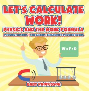 Cover of the book Let's Calculate Work! Physics And The Work Formula : Physics for Kids - 5th Grade | Children's Physics Books by Pamphlet Master