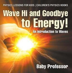 Cover of Wave Hi and Goodbye to Energy! An Introduction to Waves - Physics Lessons for Kids | Children's Physics Books
