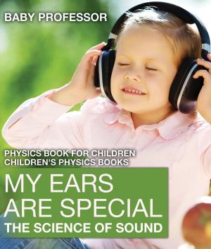 Cover of the book My Ears are Special : The Science of Sound - Physics Book for Children | Children's Physics Books by Baby Professor