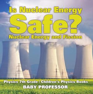 Book cover of Is Nuclear Energy Safe? -Nuclear Energy and Fission - Physics 7th Grade | Children's Physics Books