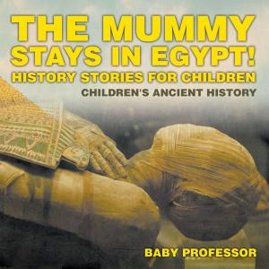 Cover of The Mummy Stays in Egypt! History Stories for Children | Children's Ancient History