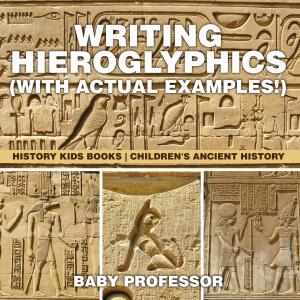 Cover of the book Writing Hieroglyphics (with Actual Examples!) : History Kids Books | Children's Ancient History by Baby Professor