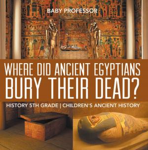 Book cover of Where Did Ancient Egyptians Bury Their Dead? - History 5th Grade | Children's Ancient History