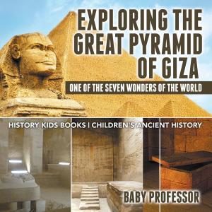 Cover of Exploring The Great Pyramid of Giza : One of the Seven Wonders of the World - History Kids Books | Children's Ancient History