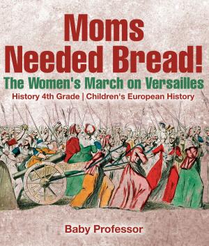 Cover of the book Moms Needed Bread! The Women's March on Versailles - History 4th Grade | Children's European History by Baby Professor