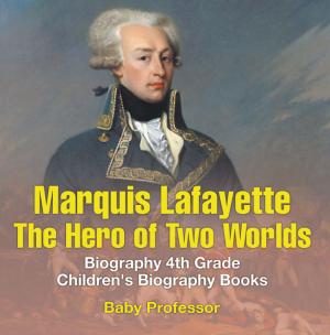 Cover of the book Marquis de Lafayette: The Hero of Two Worlds - Biography 4th Grade | Children's Biography Books by Baby Professor