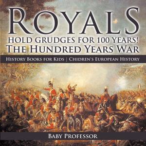 bigCover of the book Royals Hold Grudges for 100 Years! The Hundred Years War - History Books for Kids | Chidren's European History by 