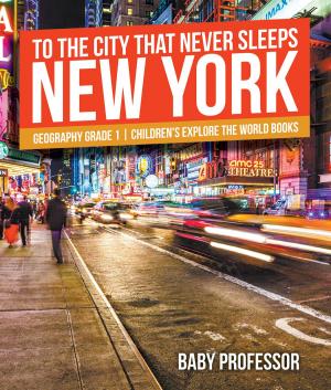 Cover of To The City That Never Sleeps: New York - Geography Grade 1 | Children's Explore the World Books