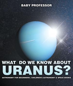 Cover of the book What Do We Know about Uranus? Astronomy for Beginners | Children's Astronomy & Space Books by Baby Professor