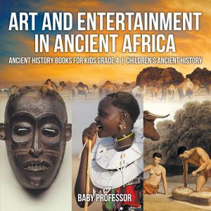 Cover of Art and Entertainment in Ancient Africa - Ancient History Books for Kids Grade 4 | Children's Ancient History