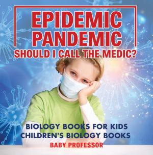 Cover of the book Epidemic, Pandemic, Should I Call the Medic? Biology Books for Kids | Children's Biology Books by Leeza Wilson