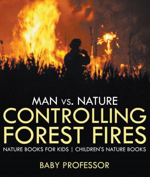 Cover of the book Man vs. Nature : Controlling Forest Fires - Nature Books for Kids | Children's Nature Books by Baby Professor