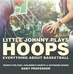 Cover of Little Johnny Plays Hoops : Everything about Basketball - Sports for Kids | Children's Sports & Outdoors Books