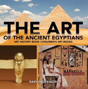 Cover of the book The Art of The Ancient Egyptians - Art History Book | Children's Art Books by Jupiter Kids