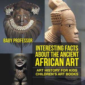 Cover of Interesting Facts About The Ancient African Art - Art History for Kids | Children's Art Books