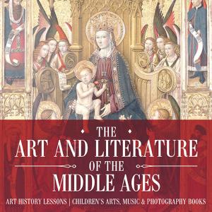 Book cover of The Art and Literature of the Middle Ages - Art History Lessons | Children's Arts, Music & Photography Books