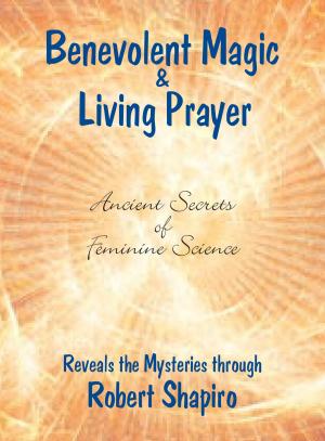Cover of the book Benevolent Magic and Living Prayer by Robert Shapiro