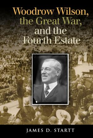 bigCover of the book Woodrow Wilson, the Great War, and the Fourth Estate by 