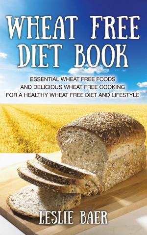 Cover of the book Wheat Free Diet Book: Essential Wheat Free Foods and Delicious Wheat Free Cooking for a Healthy Wheat Free Diet and Lifestyle by Shara Hank