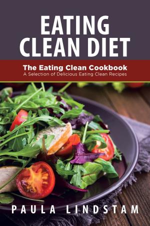 Cover of the book Eating Clean Diet: The Eating Clean Cookbook: A Selection of Delicious Eating Clean Recipes by Judy Lance