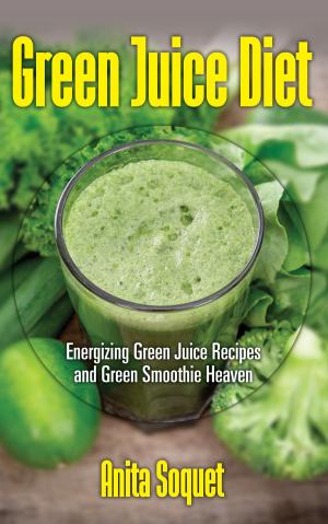 Cover of the book Green Juice Diet: Energizing Green Juice Recipes and Green Smoothie Heaven by Michelle R Smith