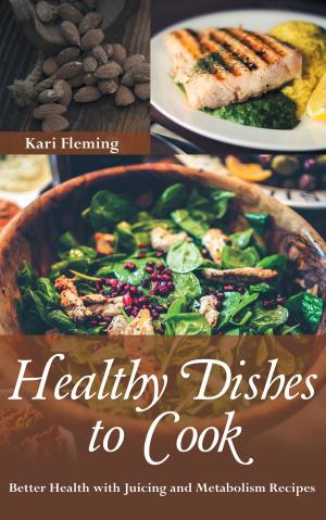 Cover of Healthy Dishes to Cook: Better Health with Juicing and Metabolism Recipes