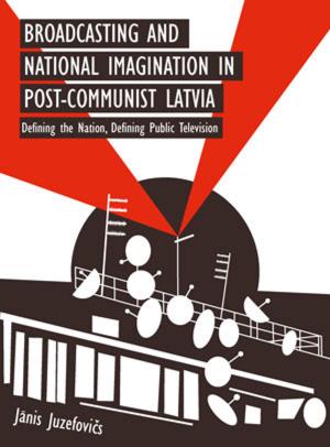 Cover of the book Broadcasting and National Imagination in Post-Communist Latvia by Anna Bentkowska-Kafel, Hazel Gardiner