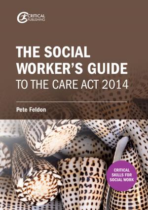 Cover of the book The Social Worker's Guide to the Care Act 2014 by Pete Boyd, Barry Hymer, Karen Lockney