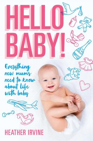 Cover of the book Hello Baby! Everything new mums need to know about life with baby by Maria Katsonis, Lee Kofman