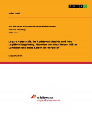 Cover of the book Legale Herrschaft, ihr Rechtsverständnis und ihre Legitimitätsgeltung. Theorien von Max Weber, Niklas Luhmann und Hans Kelsen im Vergleich by Tina Steidten