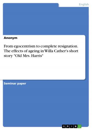 Cover of the book From egocentrism to complete resignation. The effects of ageing in Willa Cather's short story 'Old Mrs. Harris' by Verena Maras