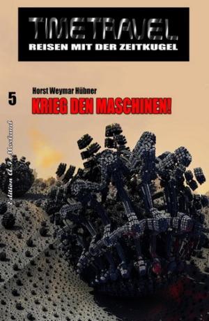 Cover of the book Timetravel #5: Krieg den Maschinen! by Wilfried A. Hary