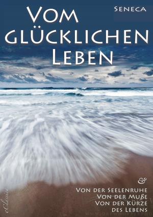 Book cover of Seneca: Von der Seelenruhe | Vom glücklichen Leben | Von der Muße | Von der Kürze des Lebens
